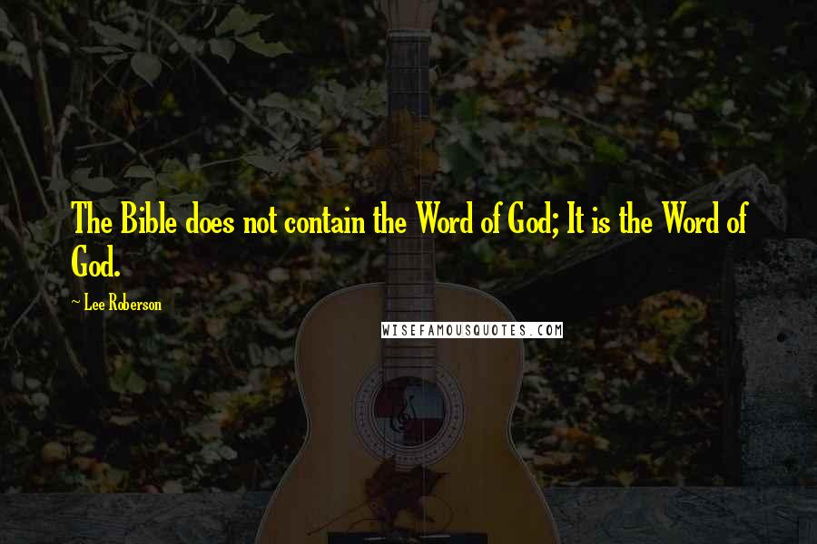 Lee Roberson Quotes: The Bible does not contain the Word of God; It is the Word of God.