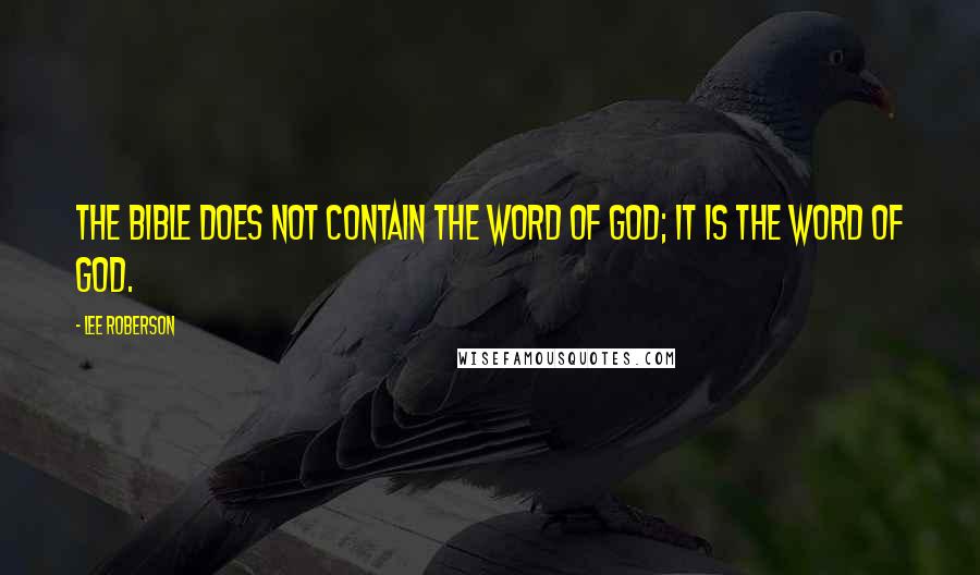 Lee Roberson Quotes: The Bible does not contain the Word of God; It is the Word of God.