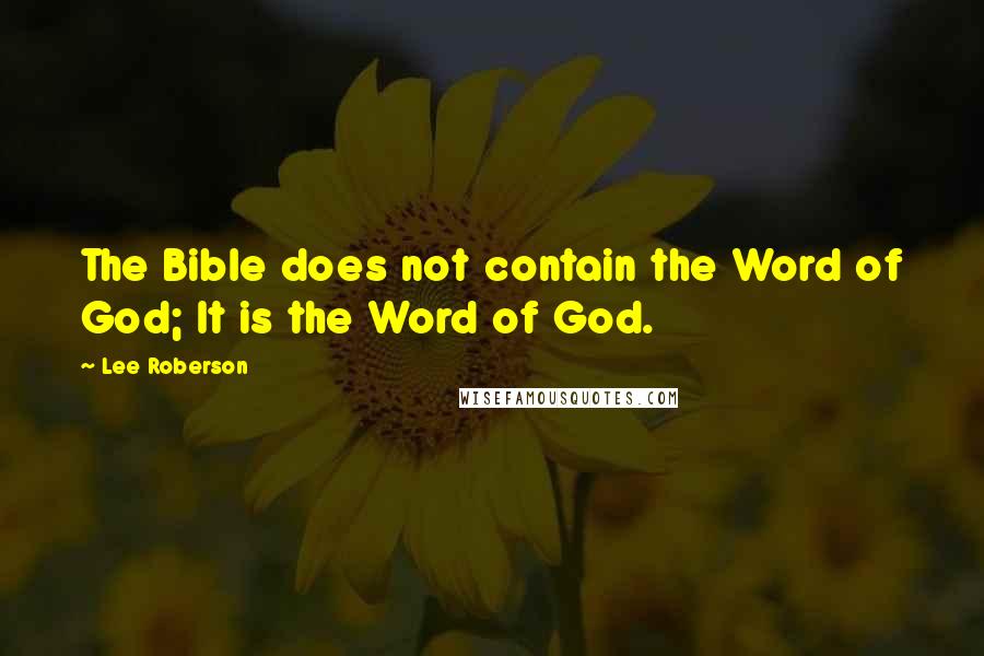 Lee Roberson Quotes: The Bible does not contain the Word of God; It is the Word of God.