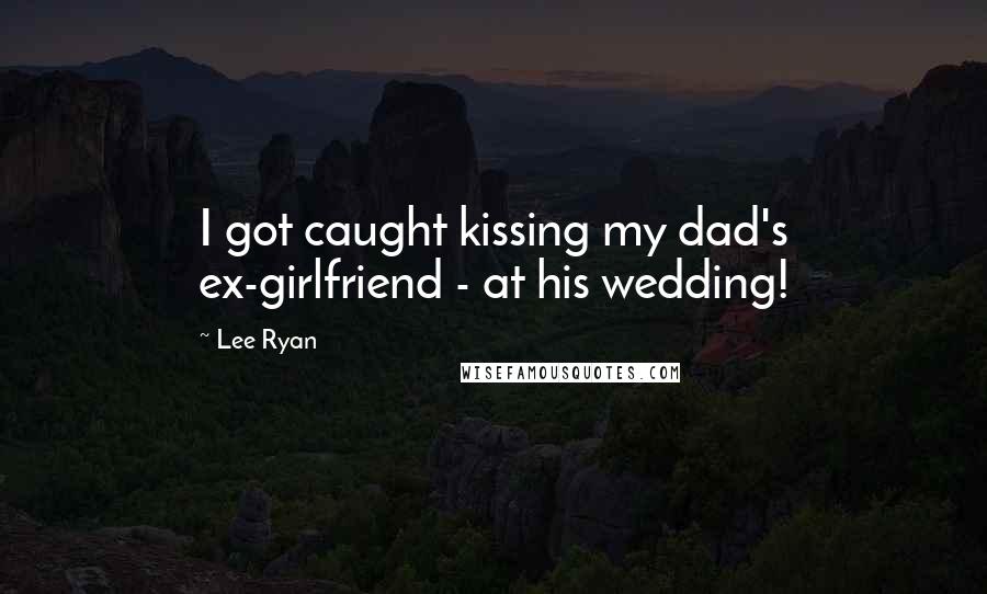 Lee Ryan Quotes: I got caught kissing my dad's ex-girlfriend - at his wedding!