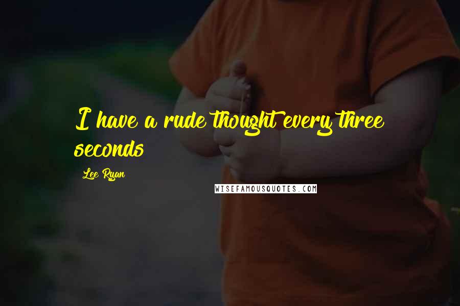 Lee Ryan Quotes: I have a rude thought every three seconds!