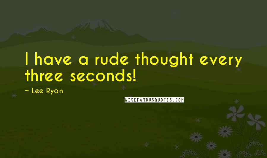 Lee Ryan Quotes: I have a rude thought every three seconds!
