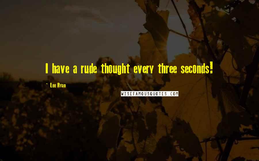 Lee Ryan Quotes: I have a rude thought every three seconds!