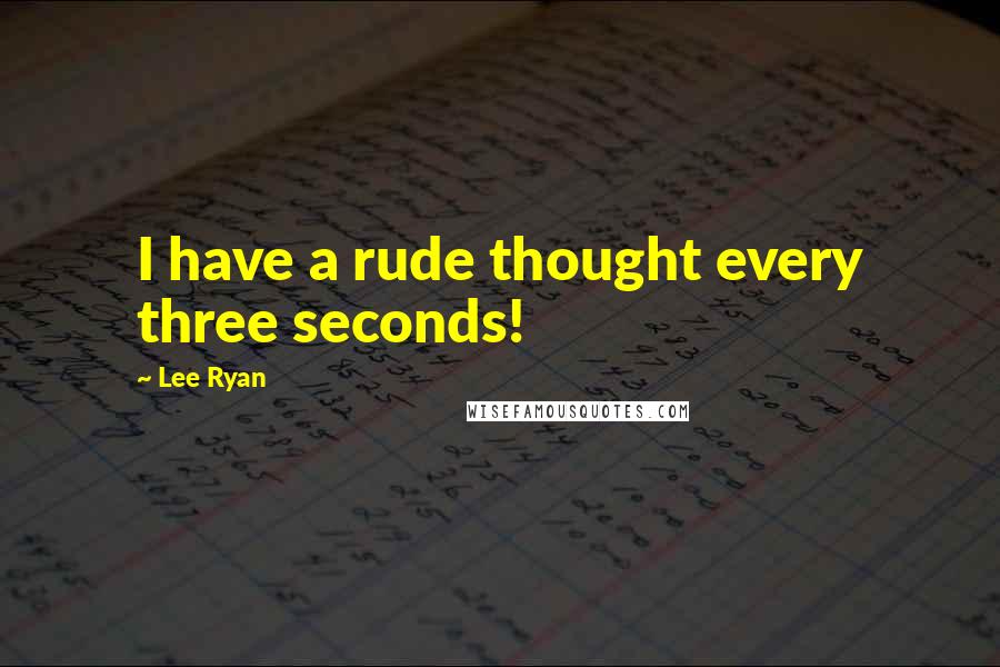 Lee Ryan Quotes: I have a rude thought every three seconds!