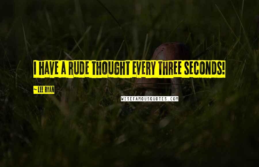 Lee Ryan Quotes: I have a rude thought every three seconds!