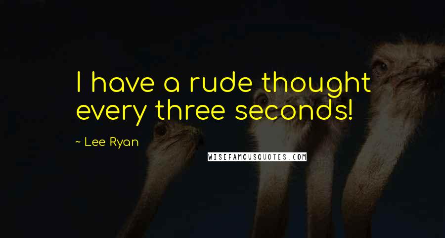 Lee Ryan Quotes: I have a rude thought every three seconds!