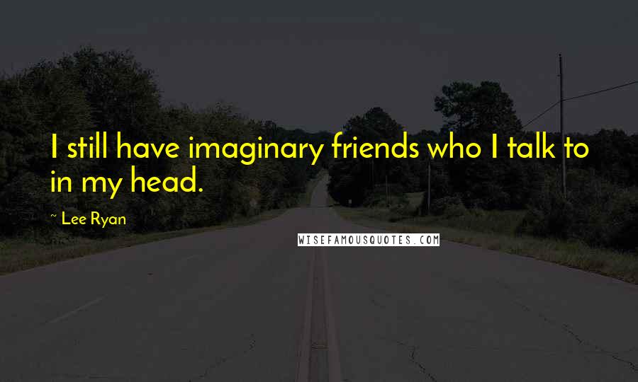 Lee Ryan Quotes: I still have imaginary friends who I talk to in my head.