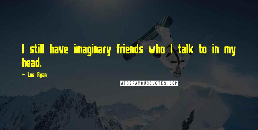 Lee Ryan Quotes: I still have imaginary friends who I talk to in my head.