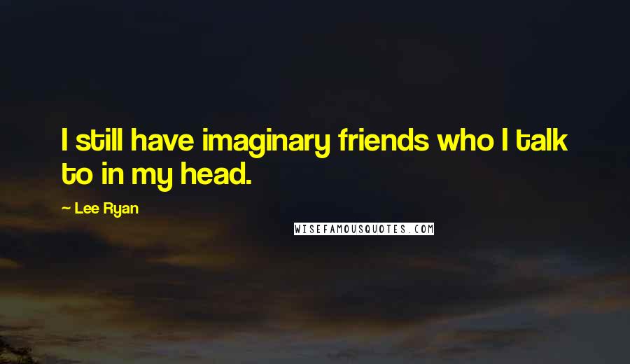 Lee Ryan Quotes: I still have imaginary friends who I talk to in my head.