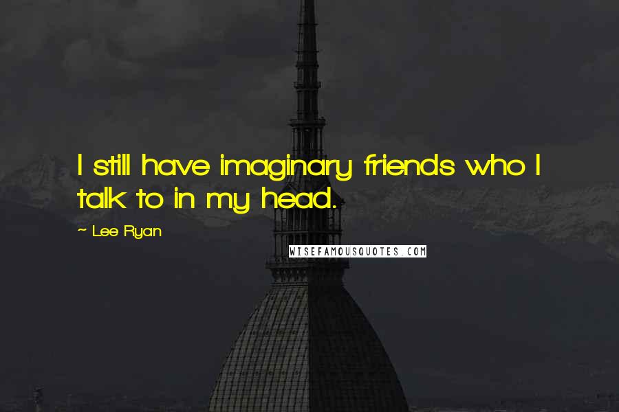 Lee Ryan Quotes: I still have imaginary friends who I talk to in my head.