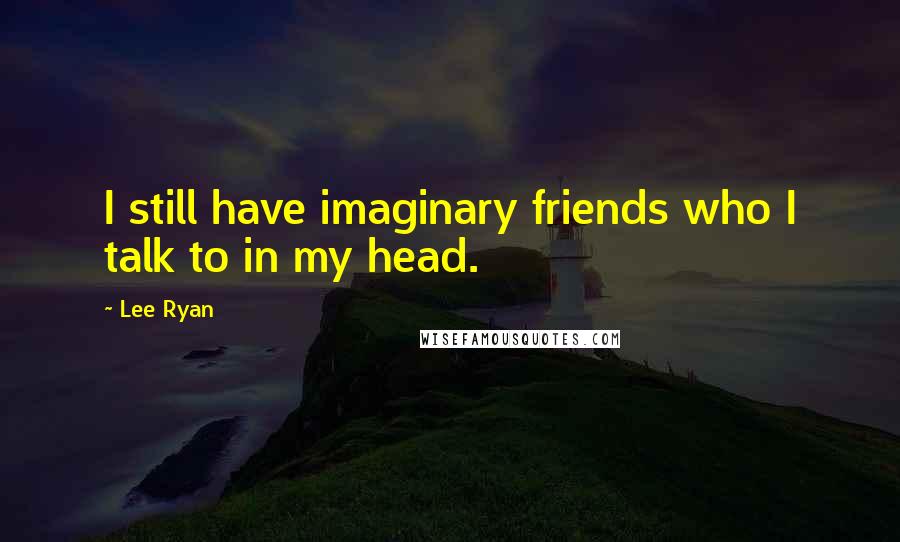 Lee Ryan Quotes: I still have imaginary friends who I talk to in my head.