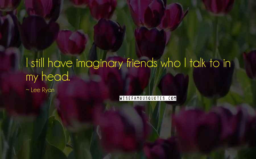 Lee Ryan Quotes: I still have imaginary friends who I talk to in my head.