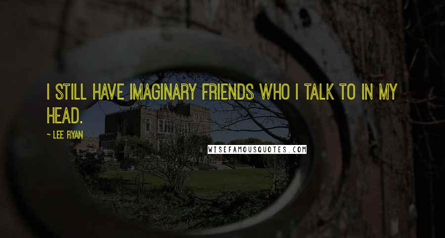 Lee Ryan Quotes: I still have imaginary friends who I talk to in my head.