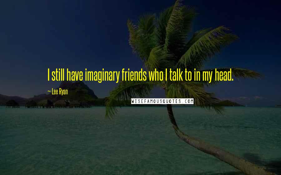 Lee Ryan Quotes: I still have imaginary friends who I talk to in my head.