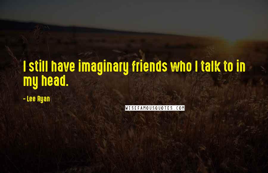 Lee Ryan Quotes: I still have imaginary friends who I talk to in my head.