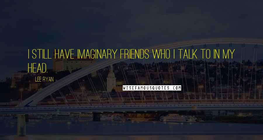 Lee Ryan Quotes: I still have imaginary friends who I talk to in my head.