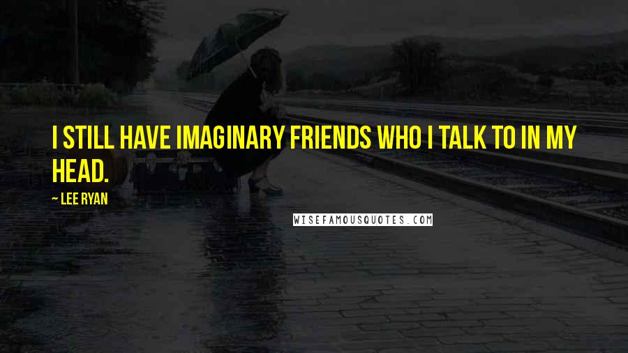 Lee Ryan Quotes: I still have imaginary friends who I talk to in my head.