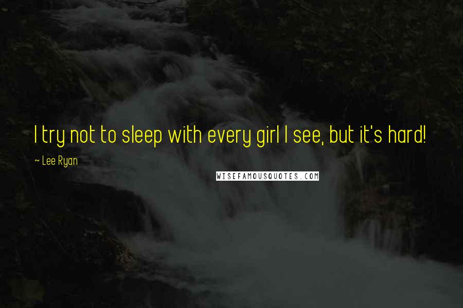 Lee Ryan Quotes: I try not to sleep with every girl I see, but it's hard!