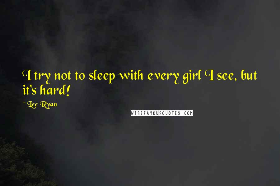 Lee Ryan Quotes: I try not to sleep with every girl I see, but it's hard!