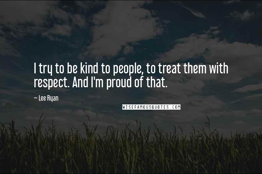 Lee Ryan Quotes: I try to be kind to people, to treat them with respect. And I'm proud of that.