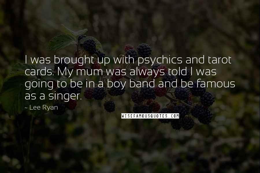 Lee Ryan Quotes: I was brought up with psychics and tarot cards. My mum was always told I was going to be in a boy band and be famous as a singer.