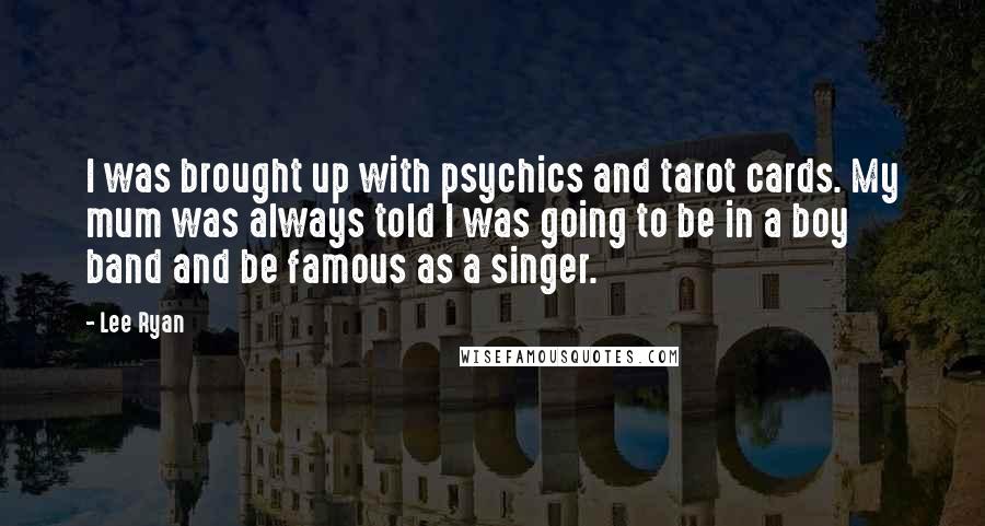 Lee Ryan Quotes: I was brought up with psychics and tarot cards. My mum was always told I was going to be in a boy band and be famous as a singer.