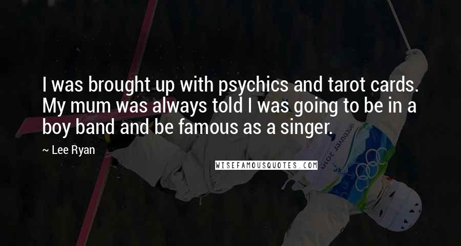 Lee Ryan Quotes: I was brought up with psychics and tarot cards. My mum was always told I was going to be in a boy band and be famous as a singer.