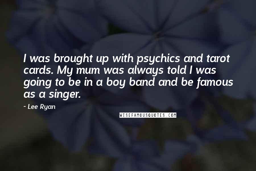 Lee Ryan Quotes: I was brought up with psychics and tarot cards. My mum was always told I was going to be in a boy band and be famous as a singer.