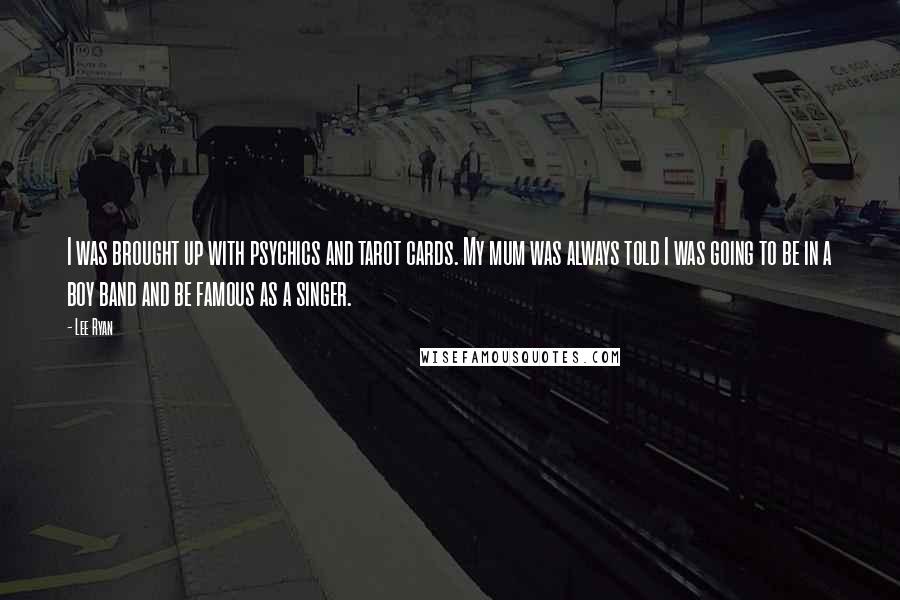 Lee Ryan Quotes: I was brought up with psychics and tarot cards. My mum was always told I was going to be in a boy band and be famous as a singer.