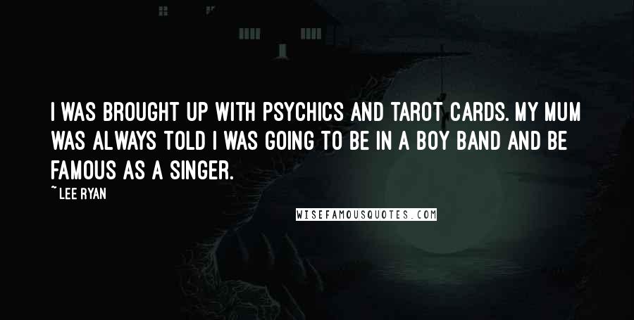 Lee Ryan Quotes: I was brought up with psychics and tarot cards. My mum was always told I was going to be in a boy band and be famous as a singer.