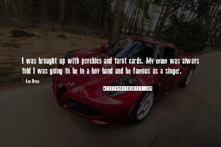 Lee Ryan Quotes: I was brought up with psychics and tarot cards. My mum was always told I was going to be in a boy band and be famous as a singer.