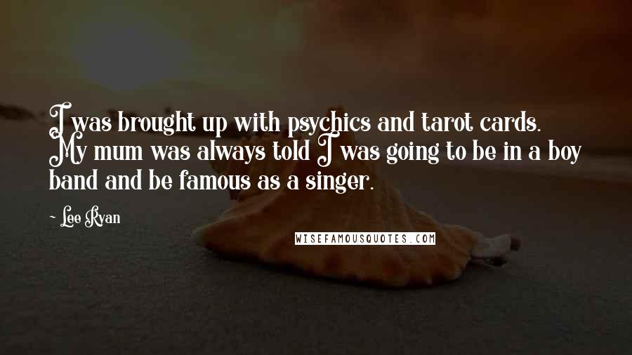 Lee Ryan Quotes: I was brought up with psychics and tarot cards. My mum was always told I was going to be in a boy band and be famous as a singer.