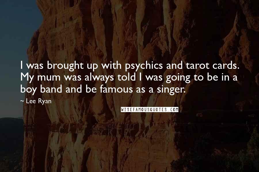 Lee Ryan Quotes: I was brought up with psychics and tarot cards. My mum was always told I was going to be in a boy band and be famous as a singer.