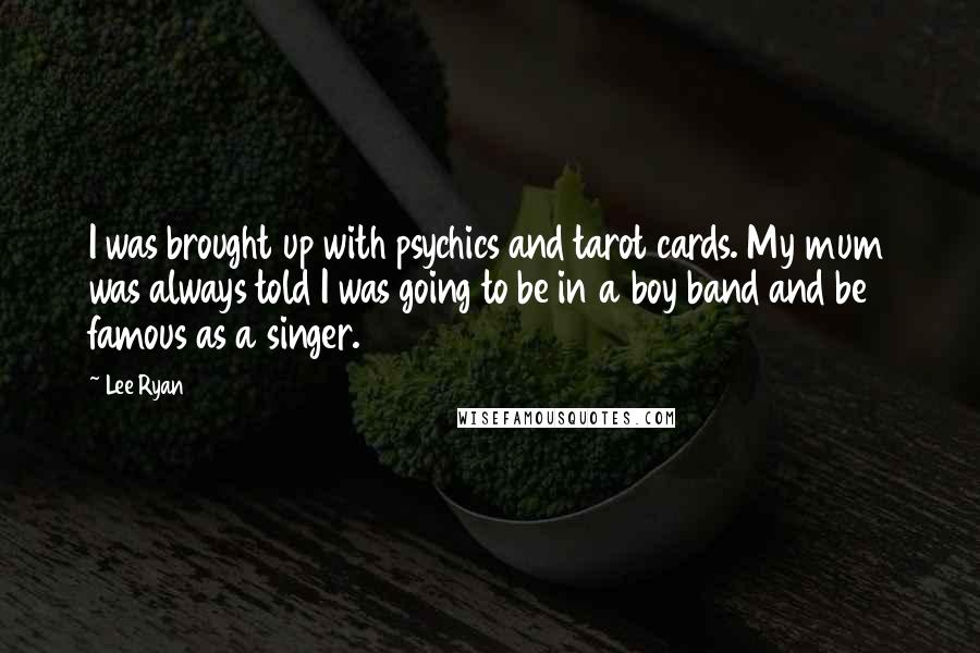 Lee Ryan Quotes: I was brought up with psychics and tarot cards. My mum was always told I was going to be in a boy band and be famous as a singer.