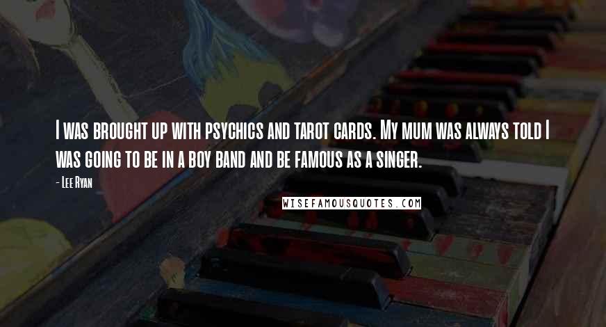 Lee Ryan Quotes: I was brought up with psychics and tarot cards. My mum was always told I was going to be in a boy band and be famous as a singer.