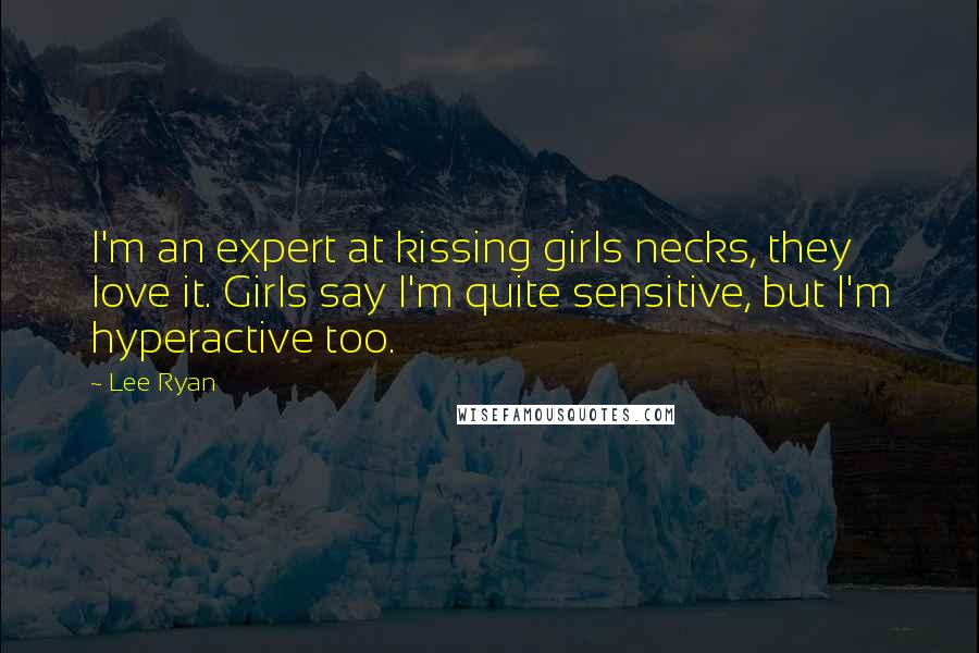 Lee Ryan Quotes: I'm an expert at kissing girls necks, they love it. Girls say I'm quite sensitive, but I'm hyperactive too.