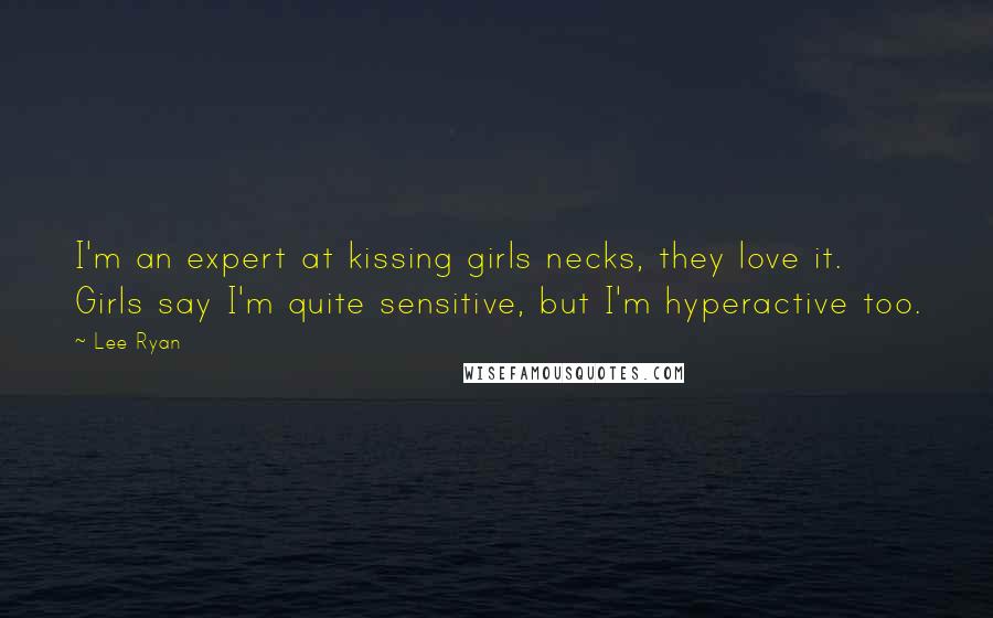 Lee Ryan Quotes: I'm an expert at kissing girls necks, they love it. Girls say I'm quite sensitive, but I'm hyperactive too.