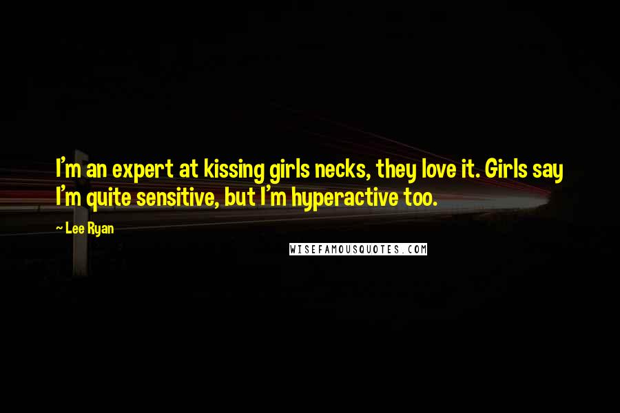 Lee Ryan Quotes: I'm an expert at kissing girls necks, they love it. Girls say I'm quite sensitive, but I'm hyperactive too.