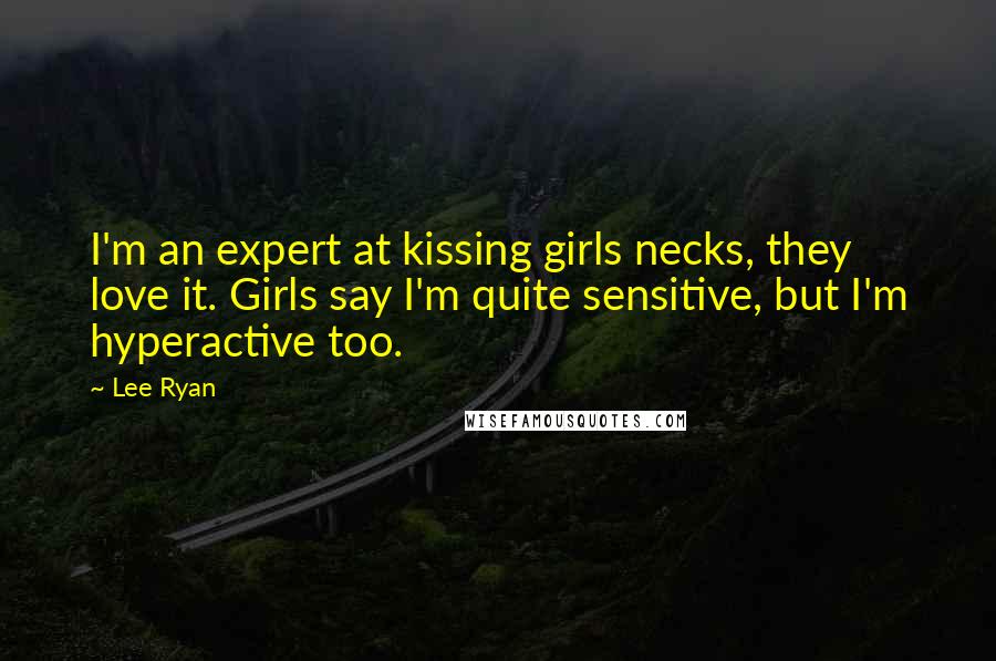 Lee Ryan Quotes: I'm an expert at kissing girls necks, they love it. Girls say I'm quite sensitive, but I'm hyperactive too.