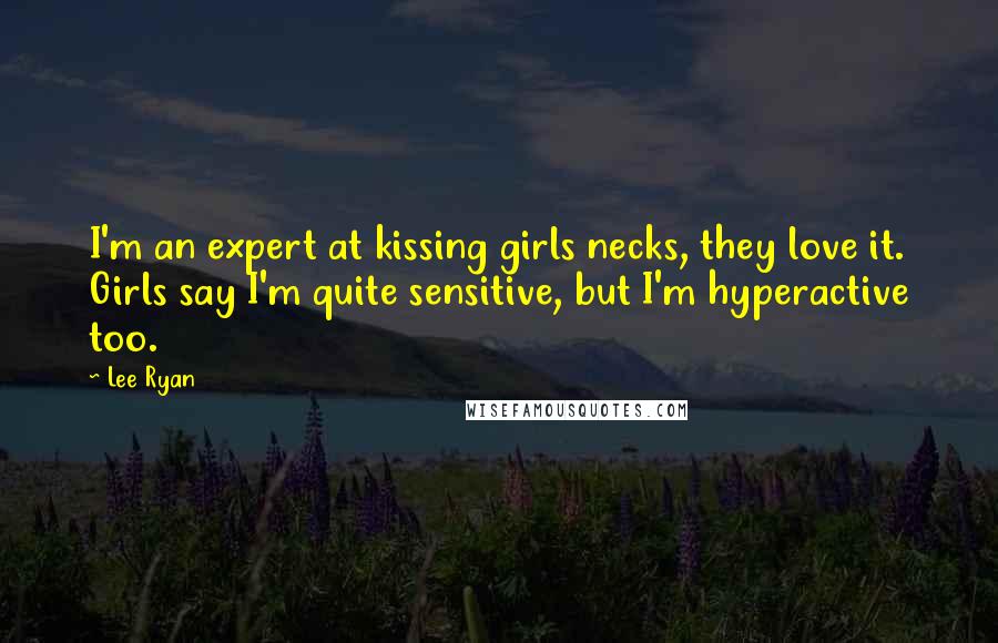 Lee Ryan Quotes: I'm an expert at kissing girls necks, they love it. Girls say I'm quite sensitive, but I'm hyperactive too.