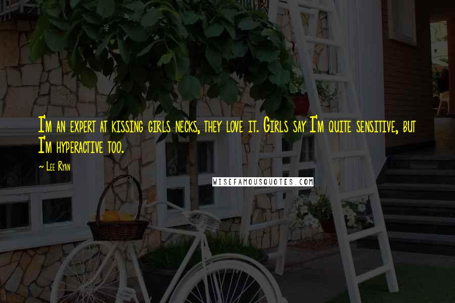 Lee Ryan Quotes: I'm an expert at kissing girls necks, they love it. Girls say I'm quite sensitive, but I'm hyperactive too.