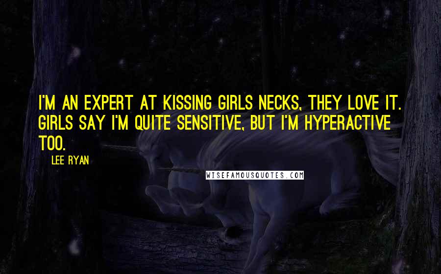 Lee Ryan Quotes: I'm an expert at kissing girls necks, they love it. Girls say I'm quite sensitive, but I'm hyperactive too.