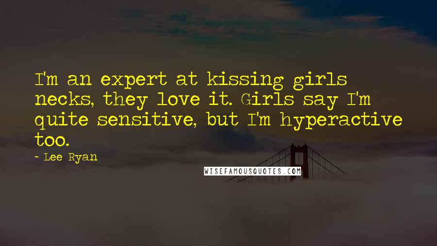Lee Ryan Quotes: I'm an expert at kissing girls necks, they love it. Girls say I'm quite sensitive, but I'm hyperactive too.