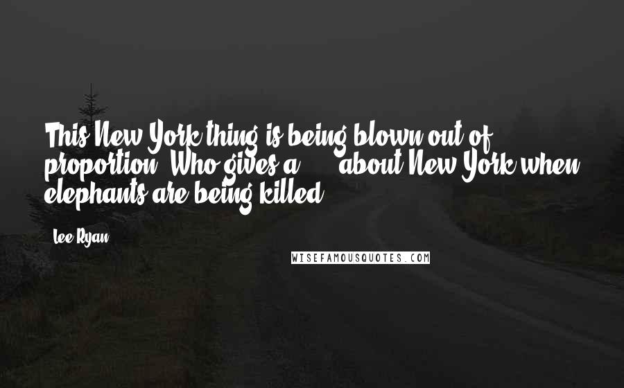 Lee Ryan Quotes: This New York thing is being blown out of proportion. Who gives a **** about New York when elephants are being killed?