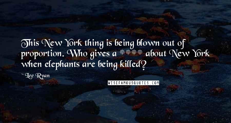 Lee Ryan Quotes: This New York thing is being blown out of proportion. Who gives a **** about New York when elephants are being killed?