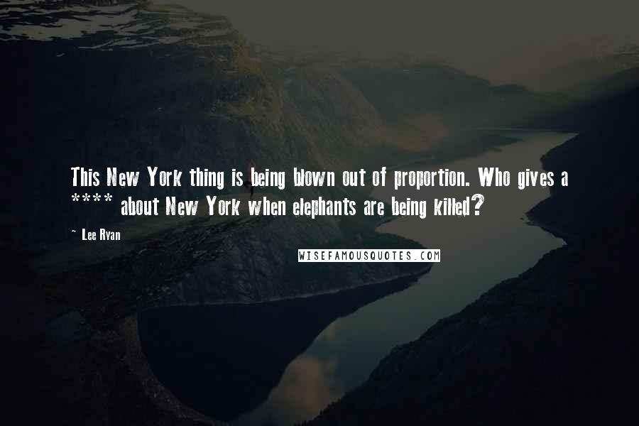 Lee Ryan Quotes: This New York thing is being blown out of proportion. Who gives a **** about New York when elephants are being killed?