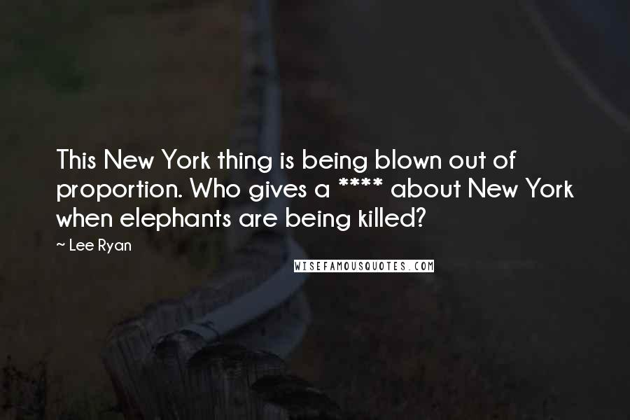 Lee Ryan Quotes: This New York thing is being blown out of proportion. Who gives a **** about New York when elephants are being killed?