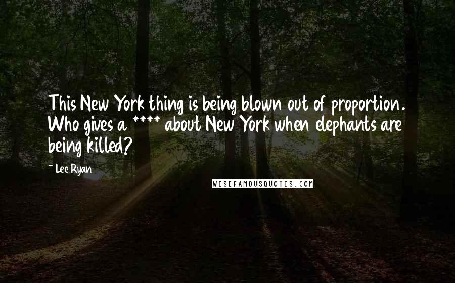 Lee Ryan Quotes: This New York thing is being blown out of proportion. Who gives a **** about New York when elephants are being killed?
