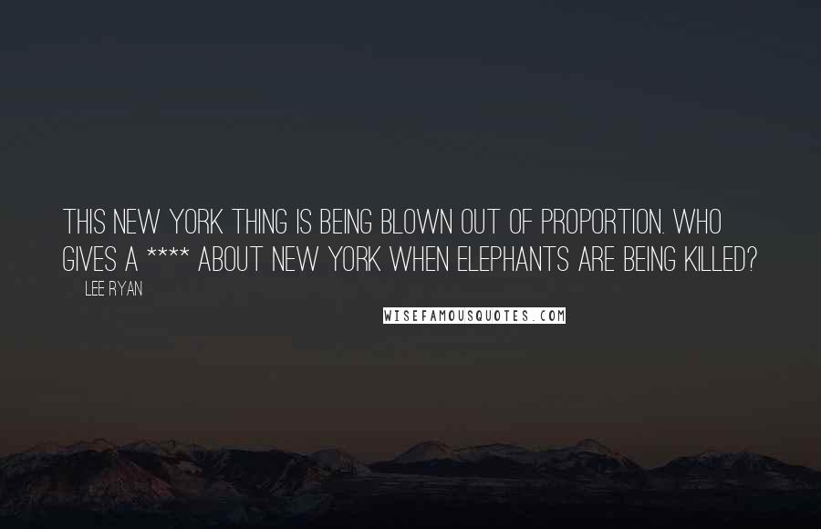 Lee Ryan Quotes: This New York thing is being blown out of proportion. Who gives a **** about New York when elephants are being killed?