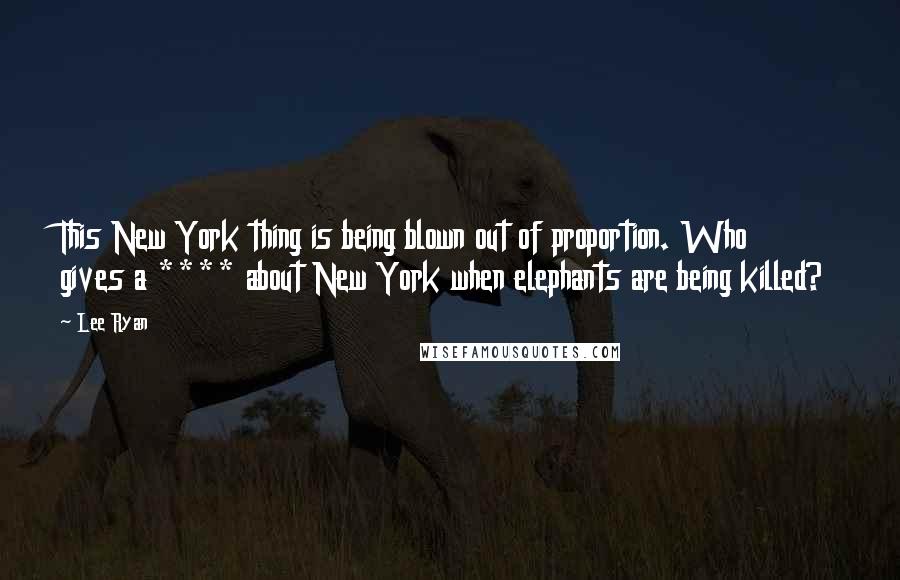 Lee Ryan Quotes: This New York thing is being blown out of proportion. Who gives a **** about New York when elephants are being killed?